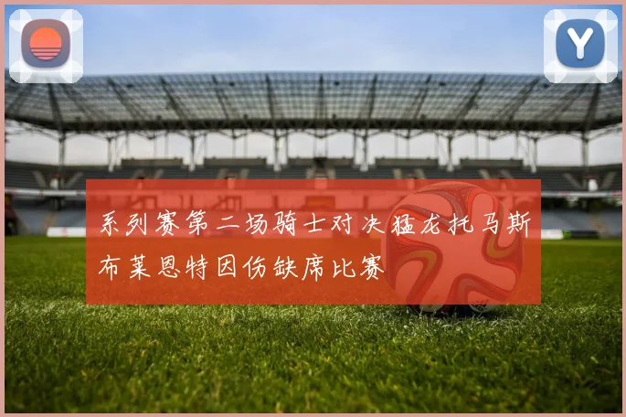 系列赛第二场骑士对决猛龙托马斯布莱恩特因伤缺席比赛