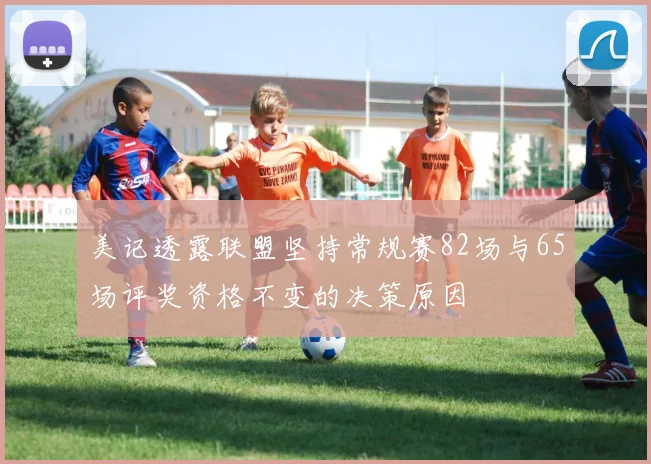 美记透露联盟坚持常规赛82场与65场评奖资格不变的决策原因