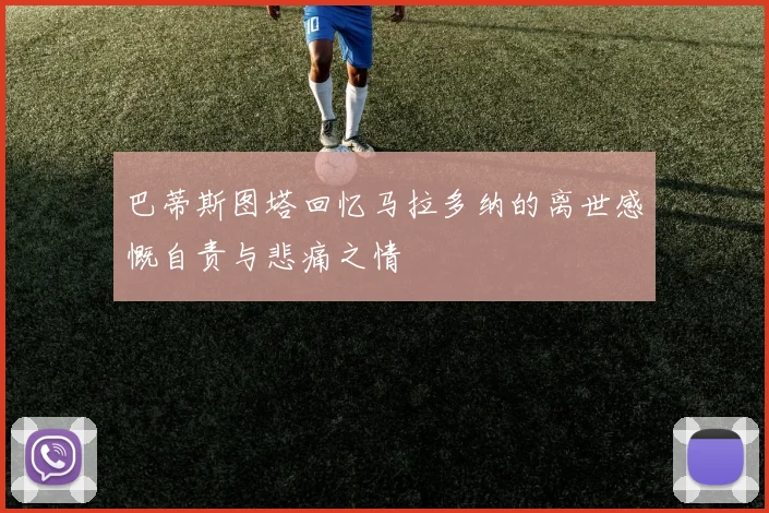 巴蒂斯图塔回忆马拉多纳的离世感慨自责与悲痛之情