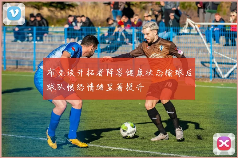 布克谈开拓者阵容健康状态输球后球队愤怒情绪显著提升