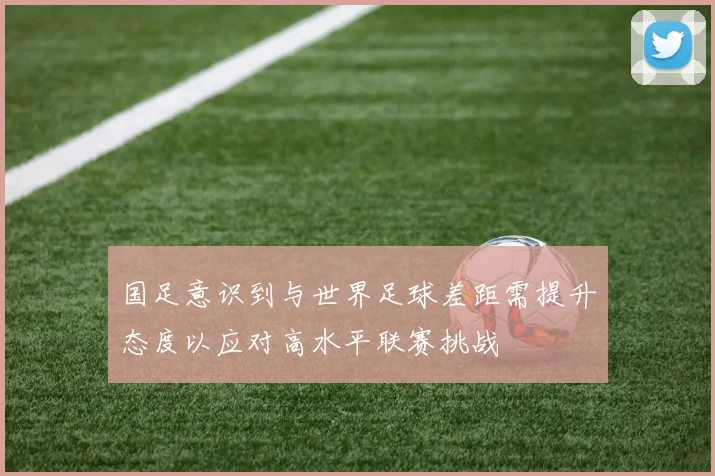 国足意识到与世界足球差距需提升态度以应对高水平联赛挑战