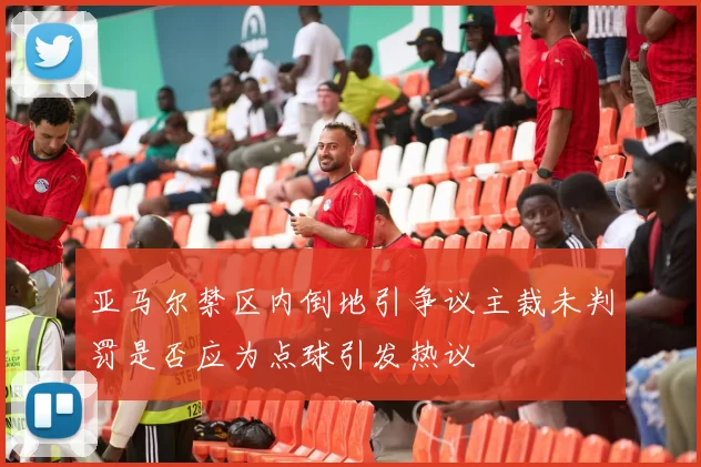 亚马尔禁区内倒地引争议主裁未判罚是否应为点球引发热议
