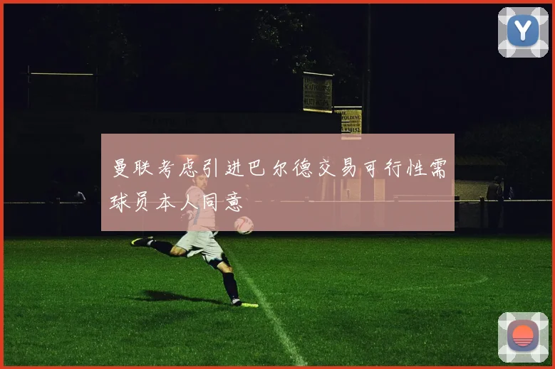 曼联考虑引进巴尔德交易可行性需球员本人同意